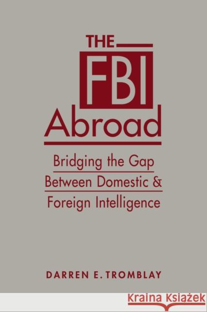 The FBI Abroad: Bridging the Gap Between Domestic & Foreign Intelligence Darren E. Tromblay   9781626379022 Lynne Rienner Publishers Inc - książka