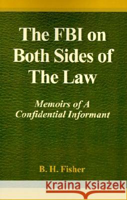 The FBI on Both Sides of the Law: Memoirs of a Confidential Informant B H Fisher 9780738808901 Xlibris - książka