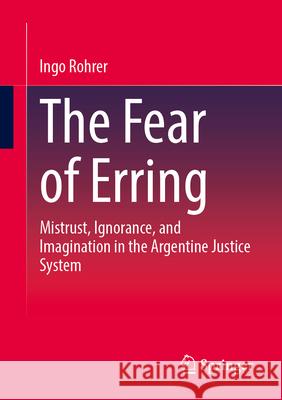 The Fear of Erring: Mistrust, Ignorance, and Imagination in the Argentine Justice System Ingo Rohrer 9783031687822 Springer - książka