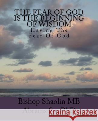 The Fear Of God Is The Beginning Of Wisdom: Having The Fear Of God Shaolin Mb Abrams, Sr 9781546853244 Createspace Independent Publishing Platform - książka