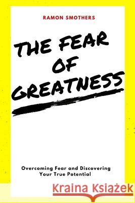 The Fear of Greatness: Overcoming Fear and Discovering Your True Potential Ramon Smothers 9781544967509 Createspace Independent Publishing Platform - książka