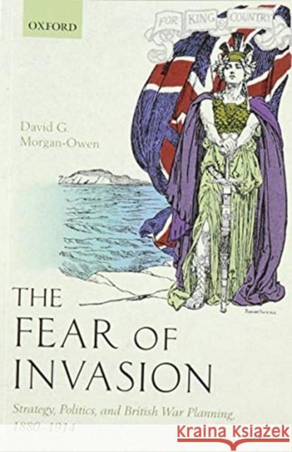 The Fear of Invasion: Strategy, Politics, and British War Planning, 1880-1914 David G. Morgan-Owen (Lecturer in Defenc   9780198862321 Oxford University Press - książka