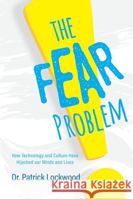 The Fear Problem: How Technology and Culture Have Hijacked Our Minds and Lives Dr Patrick Lockwood 9781684018130 Mascot Books - książka