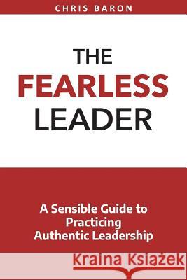 The Fearless Leader: A Sensible Guide to Practicing Authentic Leadership Chris Baron 9781719576864 Createspace Independent Publishing Platform - książka