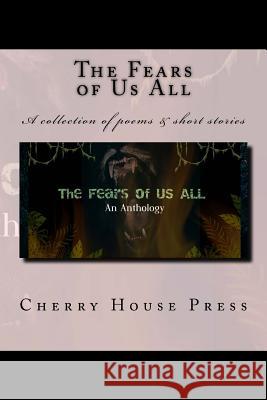 The Fears of Us All: A collection of poems & short stories Press, Cherry House 9781720446644 Createspace Independent Publishing Platform - książka