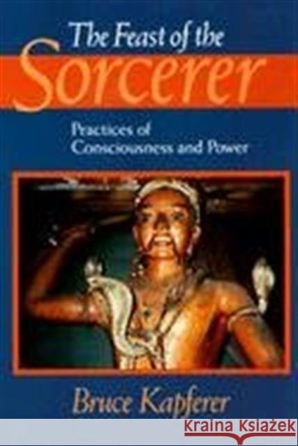The Feast of the Sorcerer: Practices of Consciousness and Power Bruce Kapferer 9780226424132 University of Chicago Press - książka