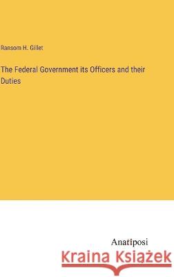 The Federal Government its Officers and their Duties Ransom H. Gillet 9783382120498 Anatiposi Verlag - książka