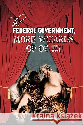 The Federal Government, More Wizards of Oz !!!!! John Shannon 9781463401139 Authorhouse - książka