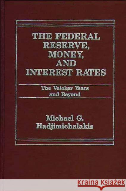 The Federal Reserve, Money, and Interest Rates: The Volcker Years and Beyond Hadjimichalakis, Michael 9780275911805 Praeger Publishers - książka