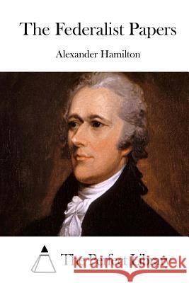 The Federalist Papers Alexander Hamilton The Perfect Library 9781511791557 Createspace - książka