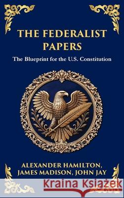 The Federalist Papers: The Blueprint for the U.S. Constitution (Deluxe Hardbound Edition) Alexander Hamilton James Madison Tim Zengerink 9781804218099 Library of Alexandria - książka