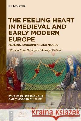 The Feeling Heart in Medieval and Early Modern Europe: Meaning, Embodiment, and Making Katie Barclay, Bronwyn Reddan 9781501517877 De Gruyter - książka