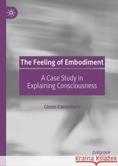 The Feeling of Embodiment: A Case Study in Explaining Consciousness Carruthers, Glenn 9783030141660 Palgrave MacMillan - książka