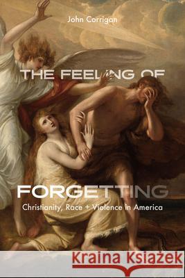 The Feeling of Forgetting: Christianity, Race, and Violence in America John Corrigan 9780226827650 The University of Chicago Press - książka