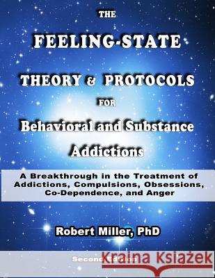 The Feeling-State Theory and Protocols for Behavioral and Substance Addiction: A Breakthrough in the Treatment of Addictions, Compulsions, Obsessions, Dr Robert M. Miller 9781727597592 Createspace Independent Publishing Platform - książka