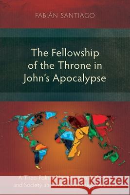 The Fellowship of the Throne in John’s Apocalypse: A Theo-Political Inquiry into Authority and Society and their Christological Bond Fabián Santiago 9781783687633 Langham Publishing - książka