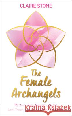 The Female Archangels: Reclaim Your Power with the Lost Teachings of the Divine Feminine Claire Stone 9781401960834 Hay House UK Ltd - książka