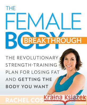 The Female Body Breakthrough: The Revolutionary Strength-Training Plan for Losing Fat and Getting the Body You Want Rachel Cosgrove 9781605296937 Rodale Press - książka