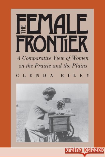 The Female Frontier: A Comparative View of Women on the Prairie and the Plains Riley, Glenda 9780700604241 University Press of Kansas - książka