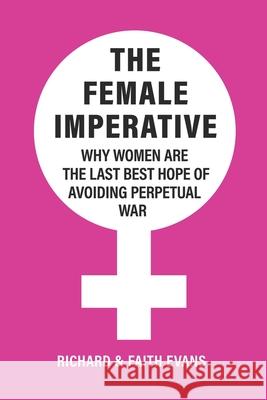 The Female Imperative: Why Women Are the Last Best Hope of Avoiding Perpetual War Faith Evans Richard E. Evans 9781736173305 Evans & Evans - książka