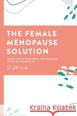 The Female Menopause Solution: Taking Control of Your Weight and Hormones in the Next Phase of Life Beth Westie 9780996445757 Dr. Beth Westie - książka