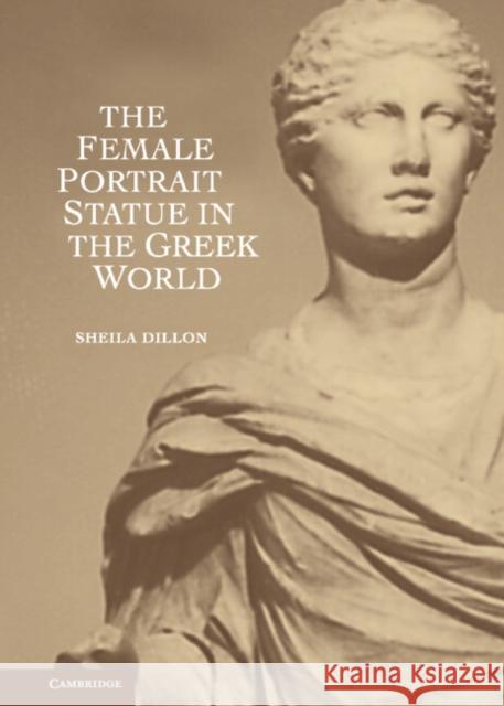 The Female Portrait Statue in the Greek World Sheila Dillon 9780521764506  - książka