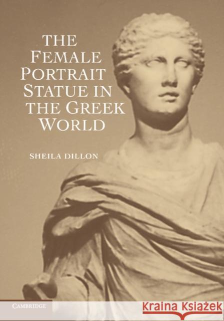 The Female Portrait Statue in the Greek World Sheila Dillon 9781107603608  - książka