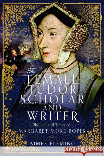 The Female Tudor Scholar and Writer: The Life and Times of Margaret More Roper Aimee Fleming 9781399047753 Pen & Sword Books Ltd - książka