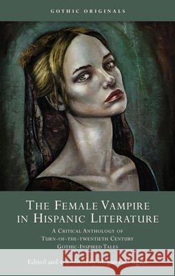 The Female Vampire in Hispanic Literature: A Critical Anthology of Turn of the 20th Century Gothic-Inspired Tales Megan Devirgilis 9781837721689 University of Wales Press - książka