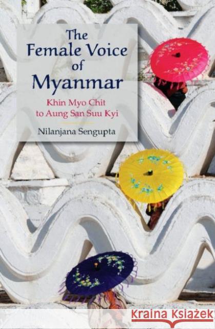 The Female Voice of Myanmar: Khin Myo Chit to Aung San Suu Kyi Nilanjana Sengupta 9781107117860 Cambridge University Press - książka