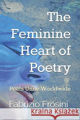 The Feminine Heart of Poetry: Poets Unite Worldwide Poets Unite Worldwide Fabrizio Frosini 9781723736155 Independently Published - książka