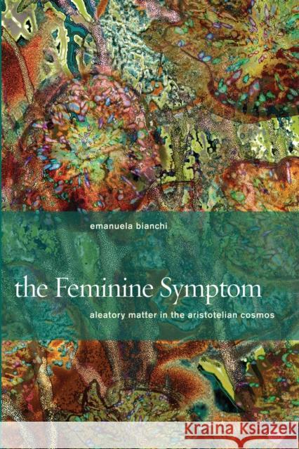 The Feminine Symptom: Aleatory Matter in the Aristotelian Cosmos Bianchi, Emanuela 9780823262182 Fordham University Press - książka