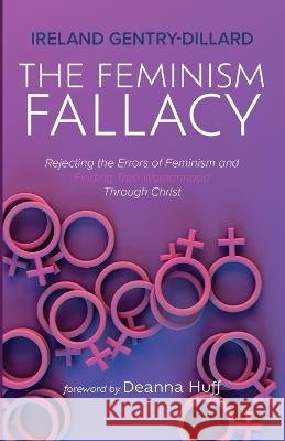 The Feminism Fallacy Ireland Gentry-Dillard Deanna Huff 9781666756029 Resource Publications (CA) - książka