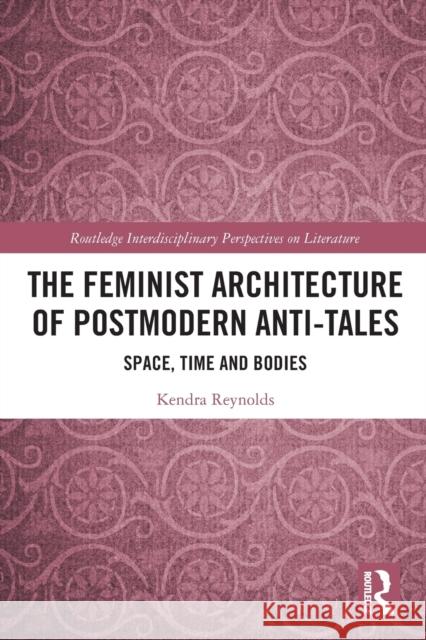 The Feminist Architecture of Postmodern Anti-Tales: Space, Time, and Bodies Kendra Reynolds 9781032240077 Routledge - książka