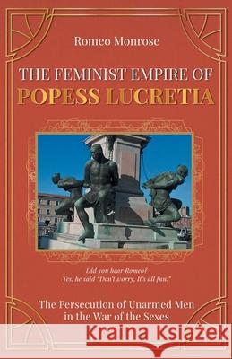 The Feminist Empire of Popess Lucretia: The Persecution of Unarmed Men in the War of the Sexes Romeo Monrose 9781642379969 Gatekeeper Press - książka