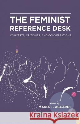 The Feminist Reference Desk: Concepts, Critiques, and Conversations Maria T Accardi 9781634000185 Library Juice Press - książka