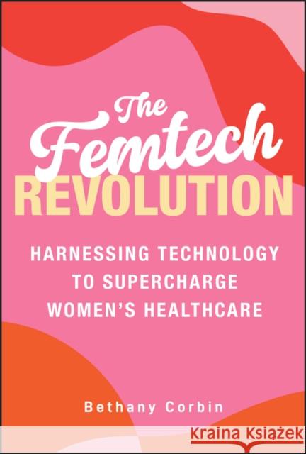 The Femtech Revolution: Harnessing Technology to Supercharge Women's Healthcare Bethany Corbin 9781394330911 Wiley - książka