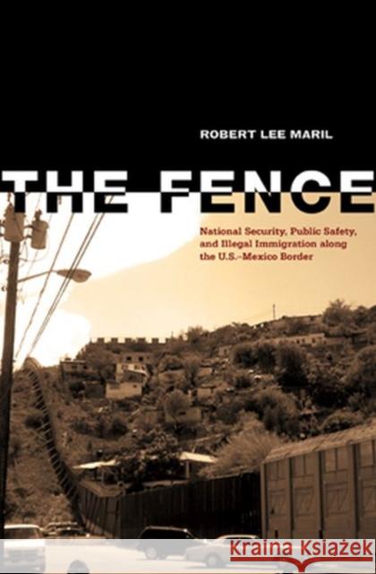 The Fence: National Security, Public Safety, and Illegal Immigration Along the U.S.-Mexico Border Maril, Robert Lee 9780896726802 Texas Tech University Press - książka