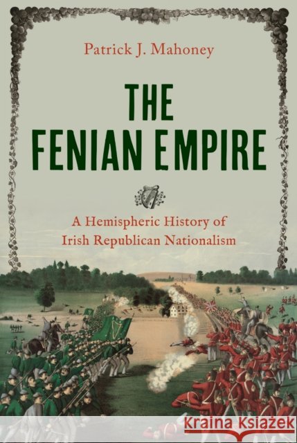 The Fenian Empire: A Hemispheric History of Irish Republican Nationalism Patrick J. Mahoney 9781479832583 New York University Press - książka