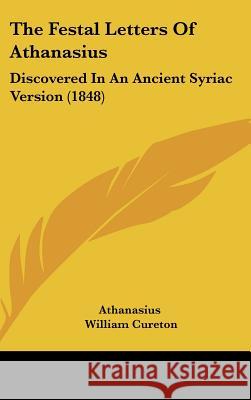 The Festal Letters Of Athanasius: Discovered In An Ancient Syriac Version (1848) Athanasius 9781437378429  - książka