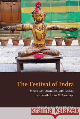 The Festival of Indra: Innovation, Archaism, and Revival in a South Asian Performance Michael Baltutis 9781438493329 State University of New York Press - książka