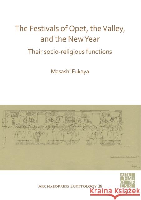 The Festivals of Opet, the Valley, and the New Year: Their Socio-Religious Functions Masashi Fukaya 9781789695953 Archaeopress Archaeology - książka