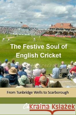 The Festive Soul of English Cricket: From Tunbridge Wells to Scarborough Arnot, Chris 9781908837134 Takahe Publishing Ltd - książka