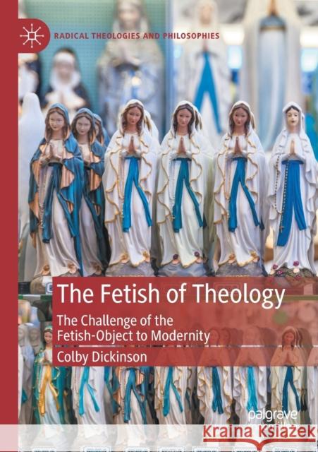 The Fetish of Theology: The Challenge of the Fetish-Object to Modernity Colby Dickinson 9783030407773 Palgrave MacMillan - książka