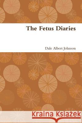 The Fetus Diaries Dale Albert Johnson 9781329493490 Lulu.com - książka
