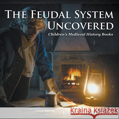 The Feudal System Uncovered- Children's Medieval History Books Baby Professor 9781541904798 Baby Professor - książka