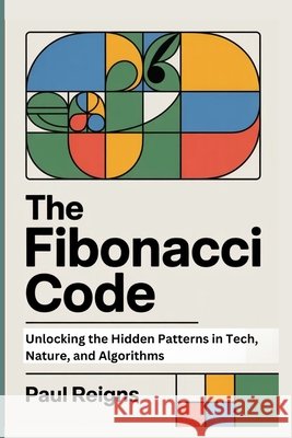 The Fibonacci Code: Unlocking the Hidden Patterns in Tech, Nature, and Algorithms Reigns, Paul 9798289158604 Independently Published - książka