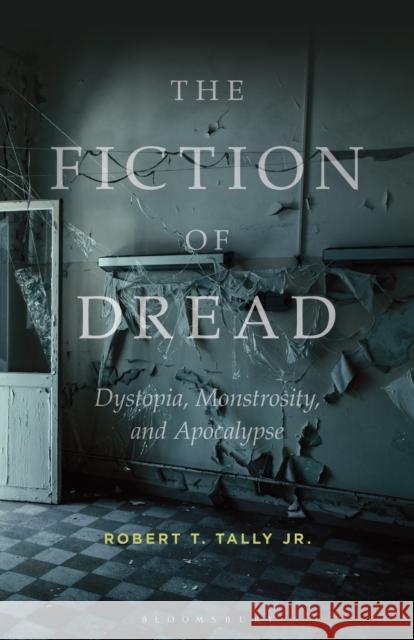 The Fiction of Dread: Dystopia, Monstrosity, and Apocalypse Dr Robert T. (Texas State University, USA) Tally Jr. 9781501375842 Bloomsbury Publishing Plc - książka