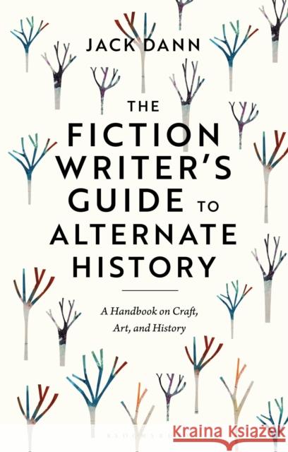 The Fiction Writer\'s Guide to Alternate History: A Handbook on Craft, Art, and History Jack Dann 9781350351356 Bloomsbury Academic - książka