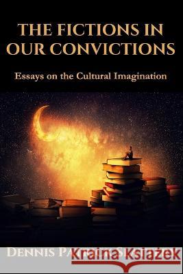 The Fictions in Our Convictions: Essays on the Cultural Imagination Roger C. Barnes Dennis Patrick Slattery 9781950186488 Mandorla Books - książka